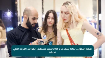 نقطة التحوّل.. لماذا يُنتظر عام 2026 ليغير مستقبل الهواتف القابلة للطي تمامًا؟